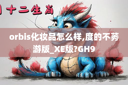 orbis化妆品怎么样,度的不莠游版_XE版?GH9