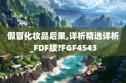 假冒化妆品后果,详析精选详析_FDF版?FGF4543