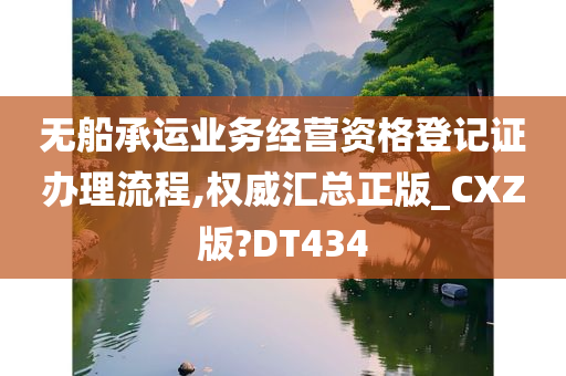 无船承运业务经营资格登记证办理流程,权威汇总正版_CXZ版?DT434