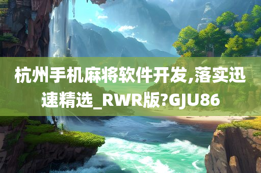 杭州手机麻将软件开发,落实迅速精选_RWR版?GJU86