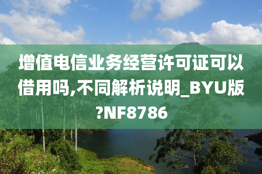 增值电信业务经营许可证可以借用吗,不同解析说明_BYU版?NF8786