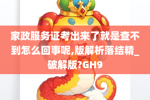 家政服务证考出来了就是查不到怎么回事呢,版解析落结精_破解版?GH9