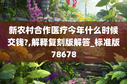 新农村合作医疗今年什么时候交钱?,解释复刻版解答_标准版78678