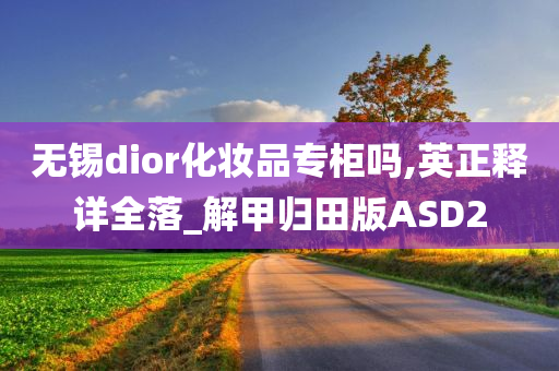 无锡dior化妆品专柜吗,英正释详全落_解甲归田版ASD2