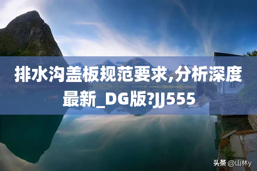 排水沟盖板规范要求,分析深度最新_DG版?JJ555