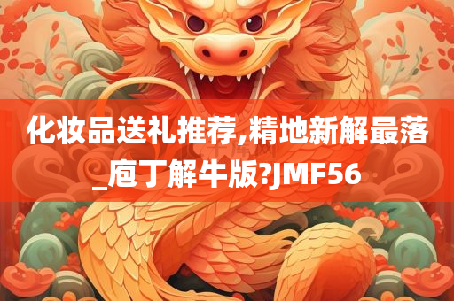 化妆品送礼推荐,精地新解最落_庖丁解牛版?JMF56