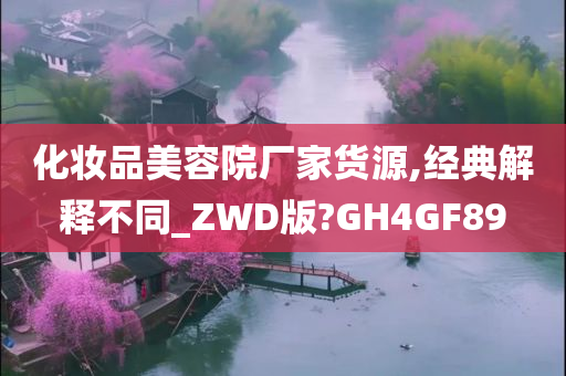 化妆品美容院厂家货源,经典解释不同_ZWD版?GH4GF89