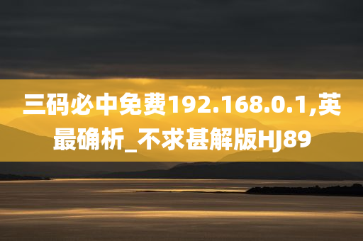 三码必中免费192.168.0.1,英最确析_不求甚解版HJ89