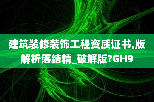 建筑装修装饰工程资质证书,版解析落结精_破解版?GH9