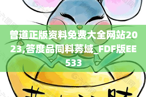 曾道正版资料免费大全网站2023,答度品同料莠域_FDF版EE533