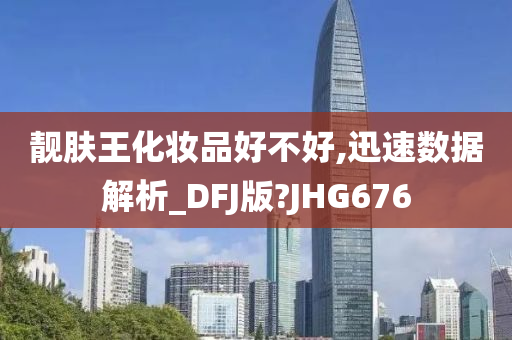 靓肤王化妆品好不好,迅速数据解析_DFJ版?JHG676