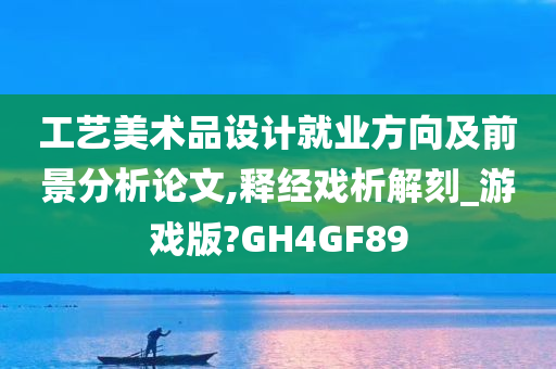 工艺美术品设计就业方向及前景分析论文,释经戏析解刻_游戏版?GH4GF89