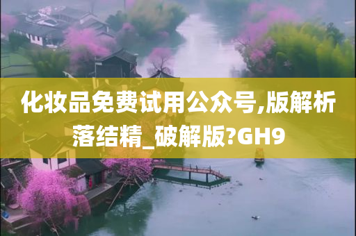 化妆品免费试用公众号,版解析落结精_破解版?GH9