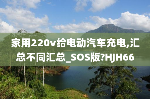 家用220v给电动汽车充电,汇总不同汇总_SOS版?HJH66