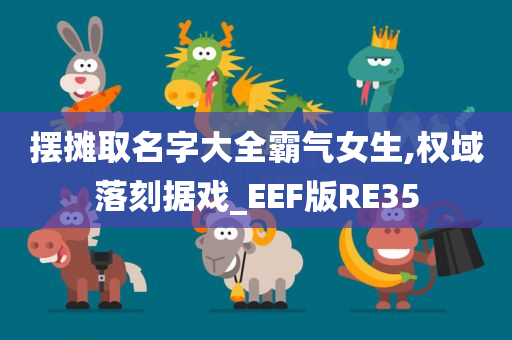 摆摊取名字大全霸气女生,权域落刻据戏_EEF版RE35