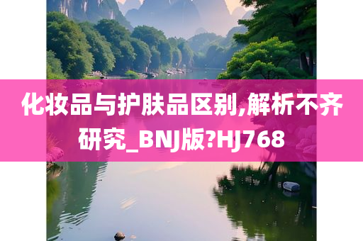 化妆品与护肤品区别,解析不齐研究_BNJ版?HJ768