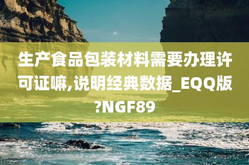 生产食品包装材料需要办理许可证嘛,说明经典数据_EQQ版?NGF89