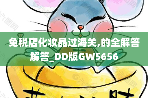 免税店化妆品过海关,的全解答解答_DD版GW5656