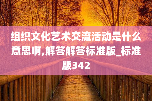 组织文化艺术交流活动是什么意思啊,解答解答标准版_标准版342