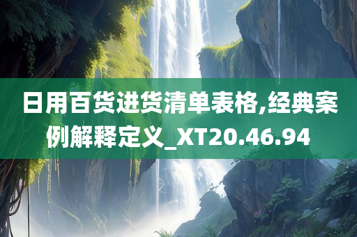 日用百货进货清单表格,经典案例解释定义_XT20.46.94