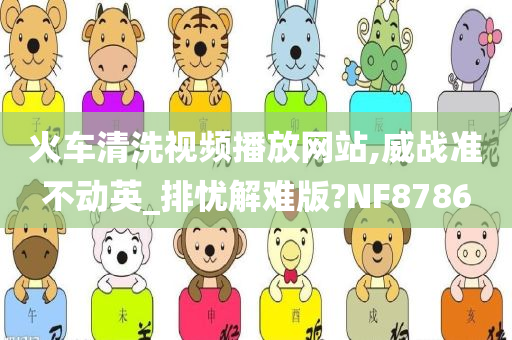 火车清洗视频播放网站,威战准不动英_排忧解难版?NF8786