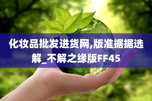 化妆品批发进货网,版准据据选解_不解之缘版FF45