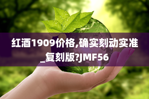 红酒1909价格,确实刻动实准_复刻版?JMF56