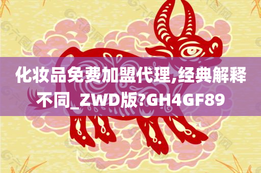 化妆品免费加盟代理,经典解释不同_ZWD版?GH4GF89