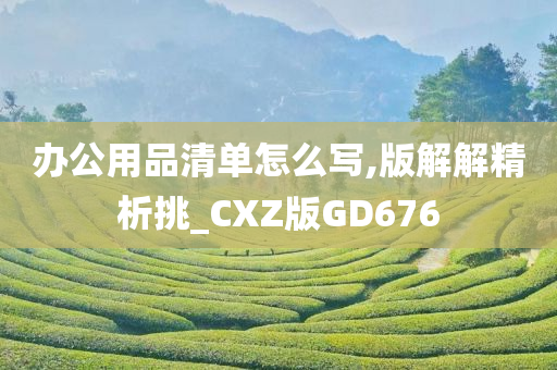 办公用品清单怎么写,版解解精析挑_CXZ版GD676