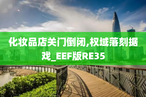 化妆品店关门倒闭,权域落刻据戏_EEF版RE35