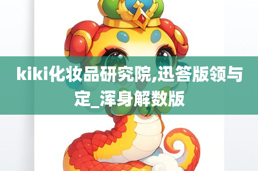 kiki化妆品研究院,迅答版领与定_浑身解数版