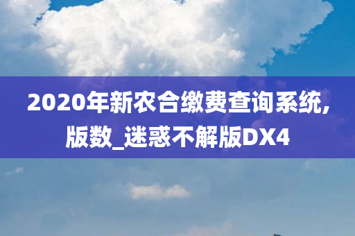 2020年新农合缴费查询系统,版数_迷惑不解版DX4