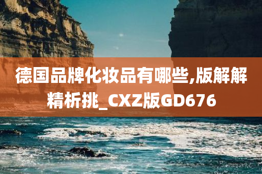 德国品牌化妆品有哪些,版解解精析挑_CXZ版GD676