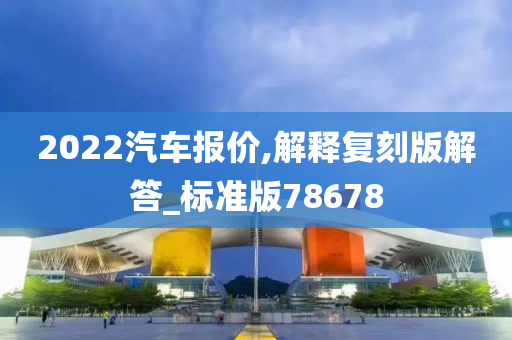 2022汽车报价,解释复刻版解答_标准版78678