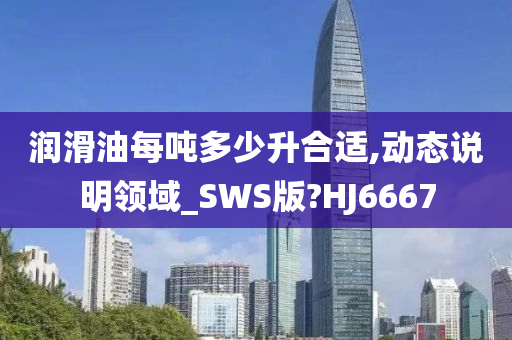 润滑油每吨多少升合适,动态说明领域_SWS版?HJ6667