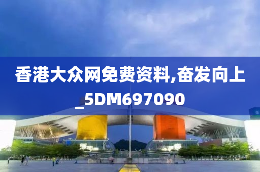 香港大众网免费资料,奋发向上_5DM697090