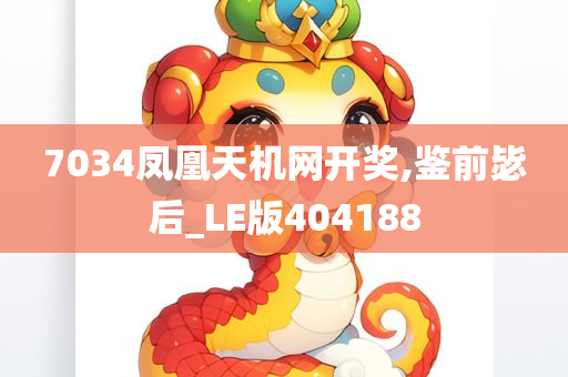 7034凤凰天机网开奖,鉴前毖后_LE版404188