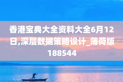 香港宝典大全资料大全6月12日,深层数据策略设计_薄荷版188544