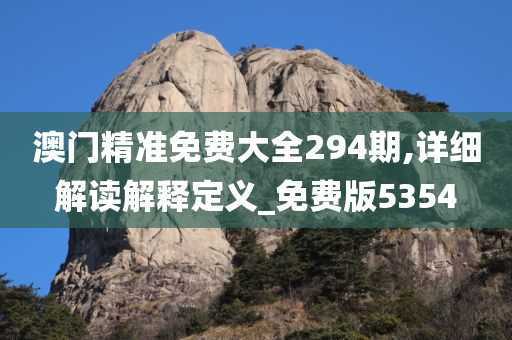 澳门精准免费大全294期,详细解读解释定义_免费版5354