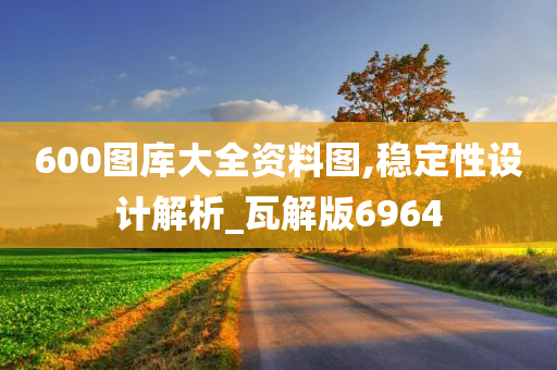 600图库大全资料图,稳定性设计解析_瓦解版6964