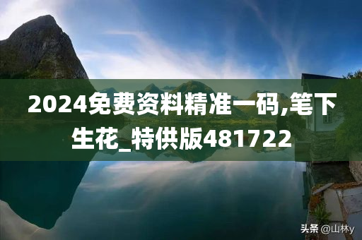 2024免费资料精准一码,笔下生花_特供版481722