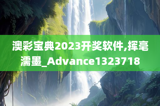 澳彩宝典2023开奖软件,挥毫濡墨_Advance1323718