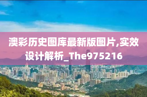 澳彩历史图库最新版图片,实效设计解析_The975216