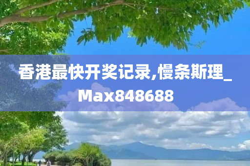 香港最快开奖记录,慢条斯理_Max848688