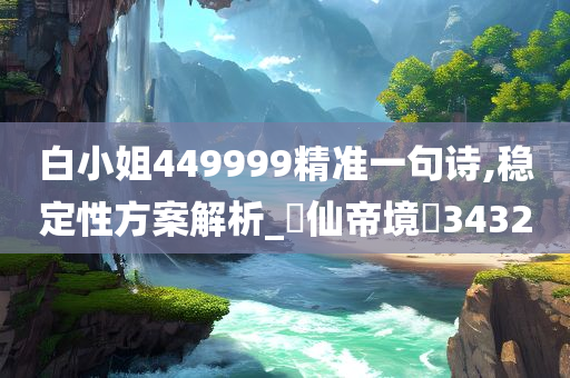 白小姐449999精准一句诗,稳定性方案解析_‌仙帝境‌3432