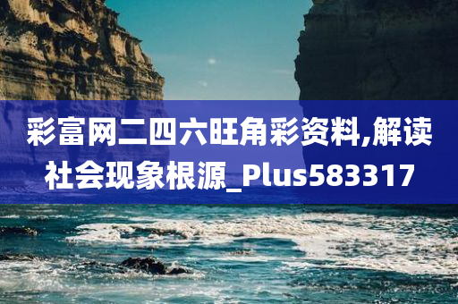 彩富网二四六旺角彩资料,解读社会现象根源_Plus583317