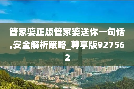 管家婆正版管家婆送你一句话,安全解析策略_尊享版927562