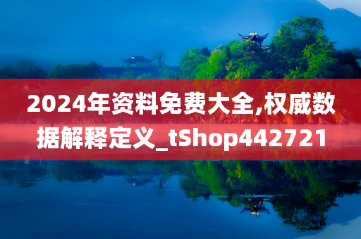 2024年资料免费大全,权威数据解释定义_tShop442721