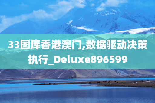 33图库香港澳门,数据驱动决策执行_Deluxe896599