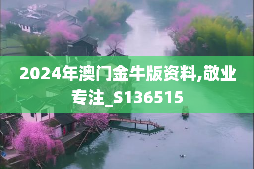 2024年澳门金牛版资料,敬业专注_S136515